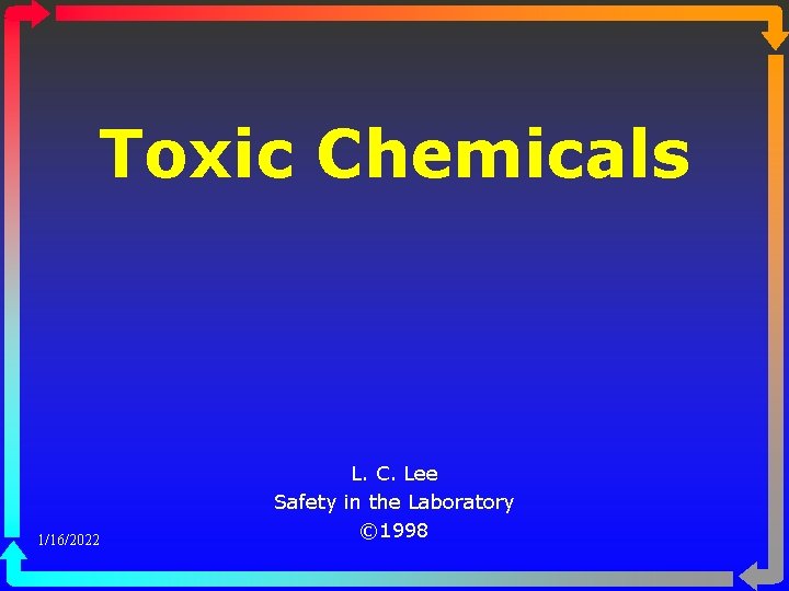 Toxic Chemicals 1/16/2022 L. C. Lee Safety in the Laboratory © 1998 