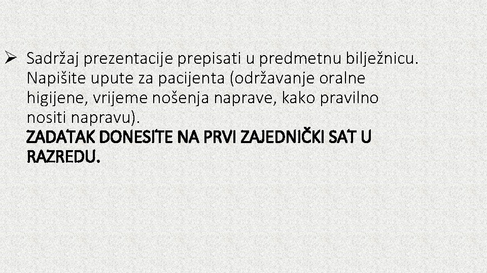 Ø Sadržaj prezentacije prepisati u predmetnu bilježnicu. Napišite upute za pacijenta (održavanje oralne higijene,