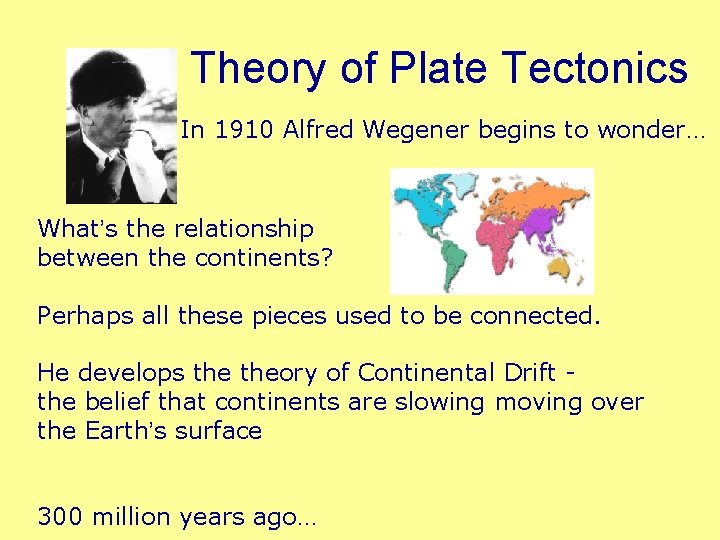 The Theory of Plate Tectonics In 1910 Alfred Wegener begins to wonder… What’s the