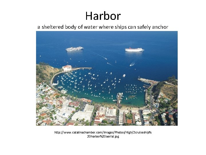 Harbor a sheltered body of water where ships can safely anchor http: //www. catalinachamber.