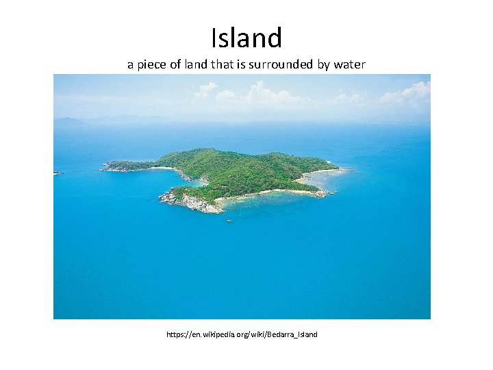 Island a piece of land that is surrounded by water https: //en. wikipedia. org/wiki/Bedarra_Island