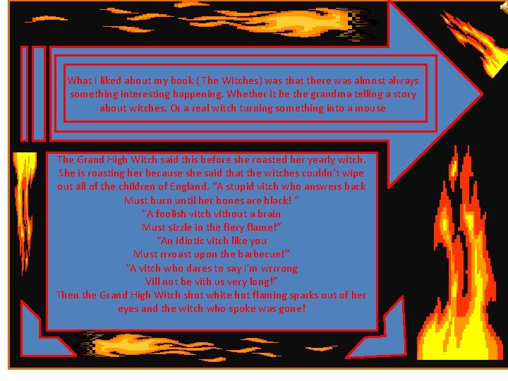 What I liked about my book ( The Witches) was that there was almost
