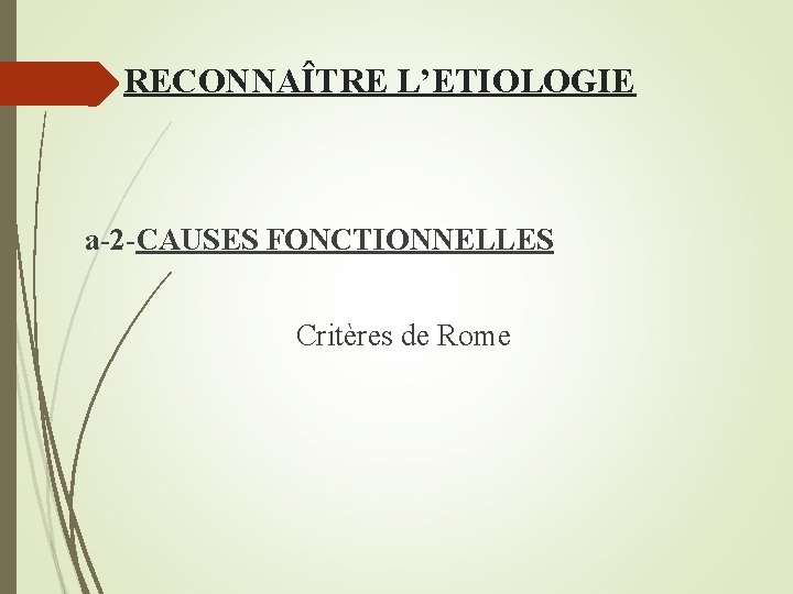 RECONNAÎTRE L’ETIOLOGIE a-2 -CAUSES FONCTIONNELLES Critères de Rome 