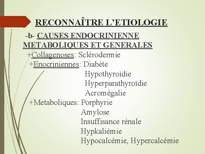 RECONNAÎTRE L’ETIOLOGIE -b- CAUSES ENDOCRINIENNE METABOLIQUES ET GENERALES +Collagenoses: Sclérodermie +Enocriniennes: Diabète Hypothyroïdie Hyperparathyroïdie