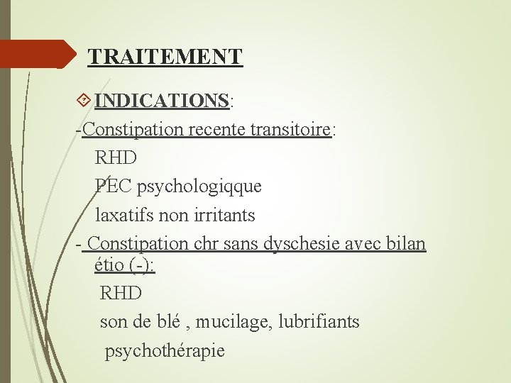 TRAITEMENT INDICATIONS: -Constipation recente transitoire: RHD PEC psychologiqque laxatifs non irritants - Constipation chr