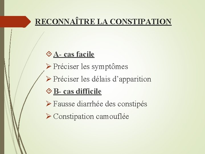 RECONNAÎTRE LA CONSTIPATION A- cas facile Ø Préciser les symptômes Ø Préciser les délais
