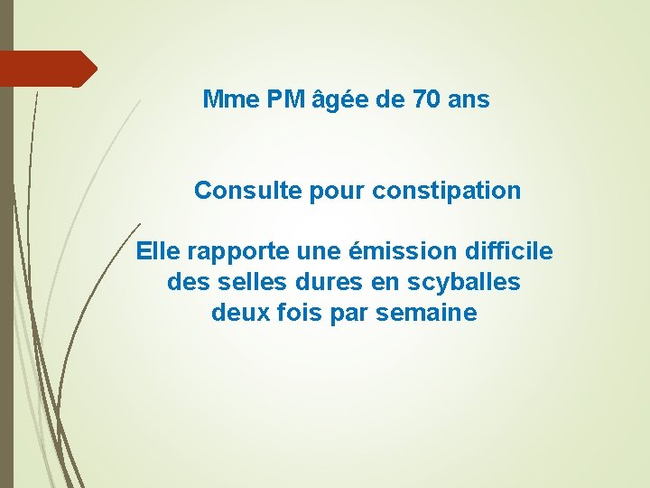 Mme PM âgée de 70 ans Consulte pour constipation Elle rapporte une émission difficile