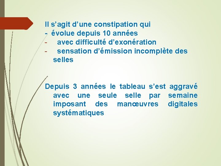 Il s’agit d’une constipation qui - évolue depuis 10 années - avec difficulté d’exonération