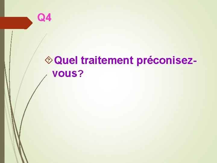 Q 4 Quel traitement préconisezvous? 