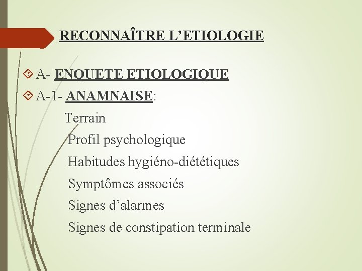 RECONNAÎTRE L’ETIOLOGIE A- ENQUETE ETIOLOGIQUE A-1 - ANAMNAISE: Terrain Profil psychologique Habitudes hygiéno-diététiques Symptômes