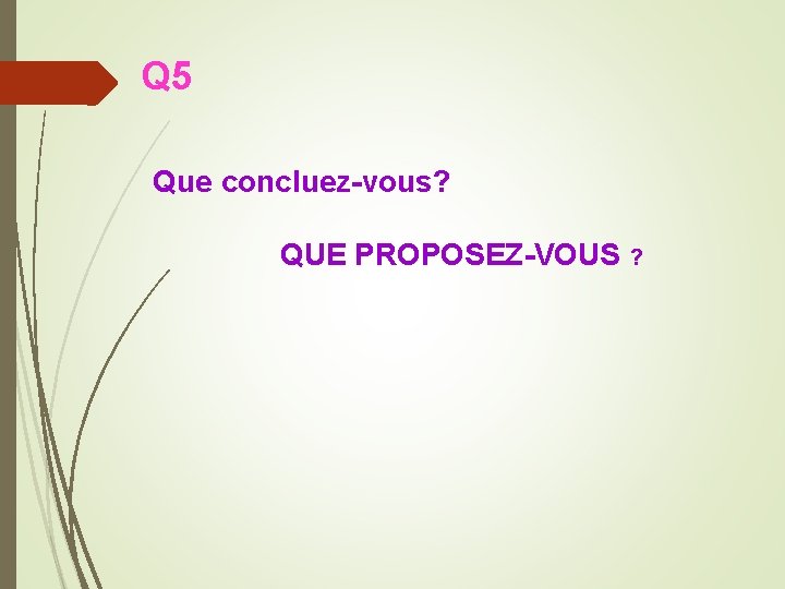 Q 5 Que concluez-vous? QUE PROPOSEZ-VOUS ? 