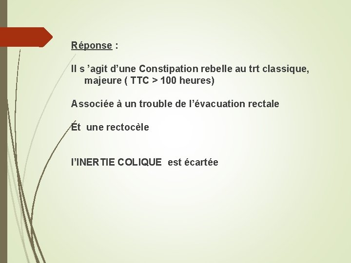 Réponse : Il s ’agit d’une Constipation rebelle au trt classique, majeure ( TTC