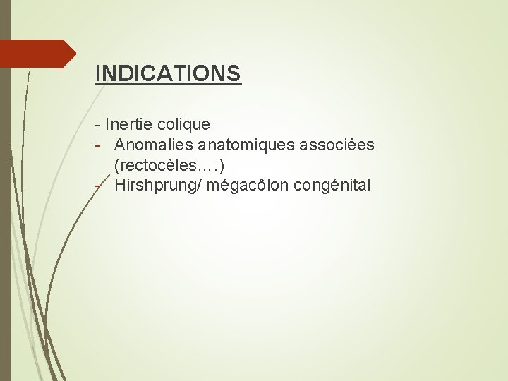 INDICATIONS - Inertie colique - Anomalies anatomiques associées (rectocèles…. ) - Hirshprung/ mégacôlon congénital