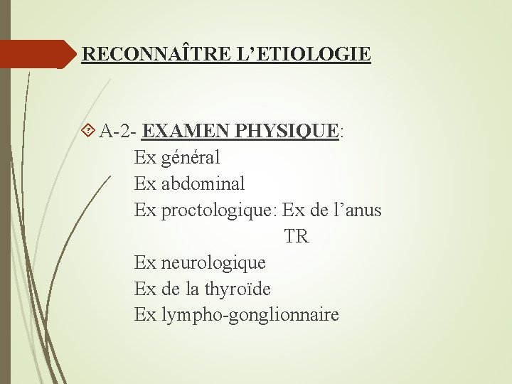 RECONNAÎTRE L’ETIOLOGIE A-2 - EXAMEN PHYSIQUE: Ex général Ex abdominal Ex proctologique: Ex de