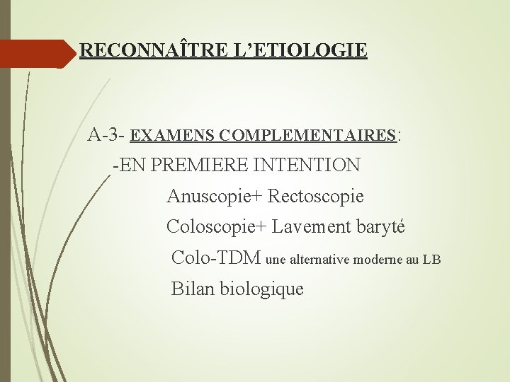 RECONNAÎTRE L’ETIOLOGIE A-3 - EXAMENS COMPLEMENTAIRES: -EN PREMIERE INTENTION Anuscopie+ Rectoscopie Coloscopie+ Lavement baryté