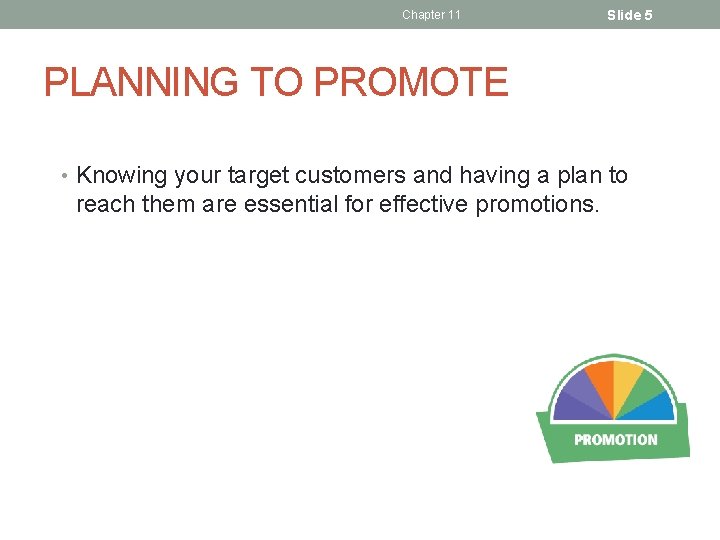 Chapter 11 Slide 5 PLANNING TO PROMOTE • Knowing your target customers and having