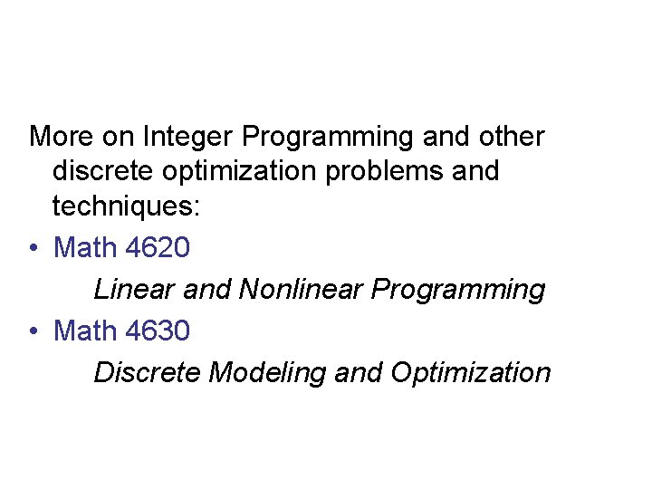 More on Integer Programming and other discrete optimization problems and techniques: • Math 4620