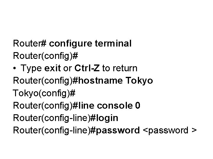 Router# configure terminal Router(config)# • Type exit or Ctrl-Z to return Router(config)#hostname Tokyo(config)# Router(config)#line