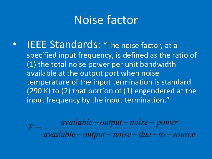 Noise factor • IEEE Standards: “The noise factor, at a specified input frequency, is