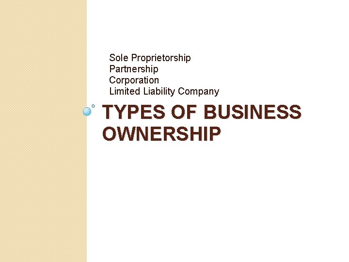 Sole Proprietorship Partnership Corporation Limited Liability Company TYPES OF BUSINESS OWNERSHIP 