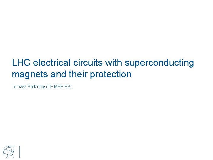 LHC electrical circuits with superconducting magnets and their protection Tomasz Podzorny (TE-MPE-EP) 