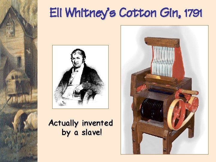 Eli Whitney’s Cotton Gin, 1791 Actually invented by a slave! 