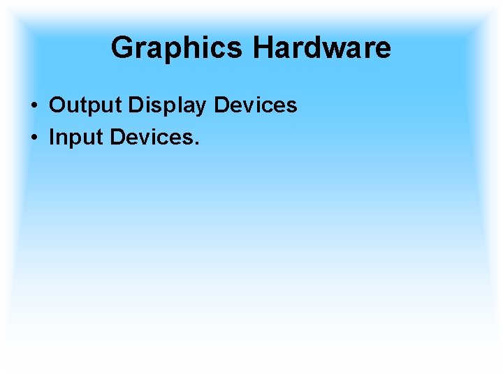 Graphics Hardware • Output Display Devices • Input Devices. 