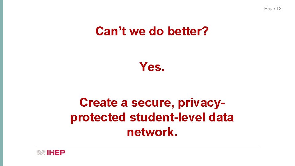 Page 13 Can’t we do better? Yes. Create a secure, privacyprotected student-level data network.