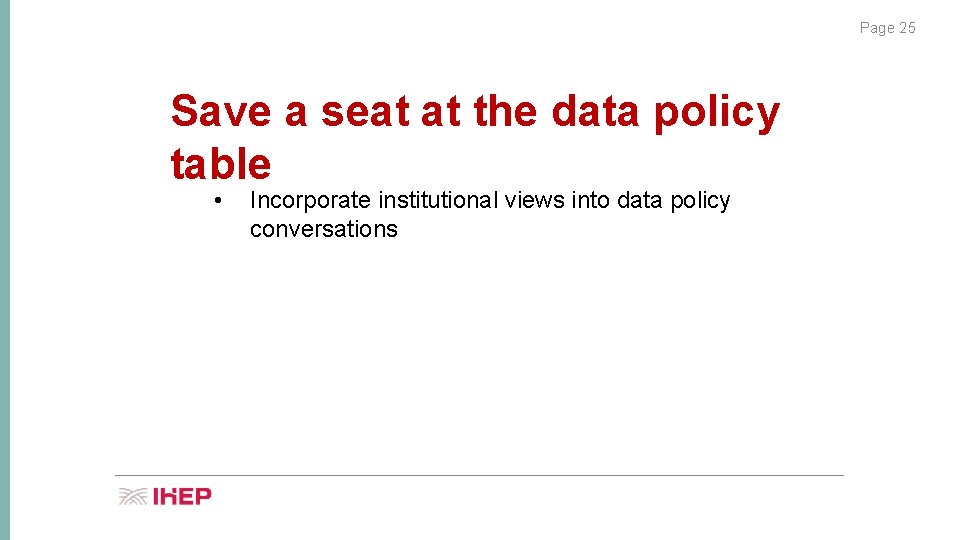 Page 25 Save a seat at the data policy table • Incorporate institutional views