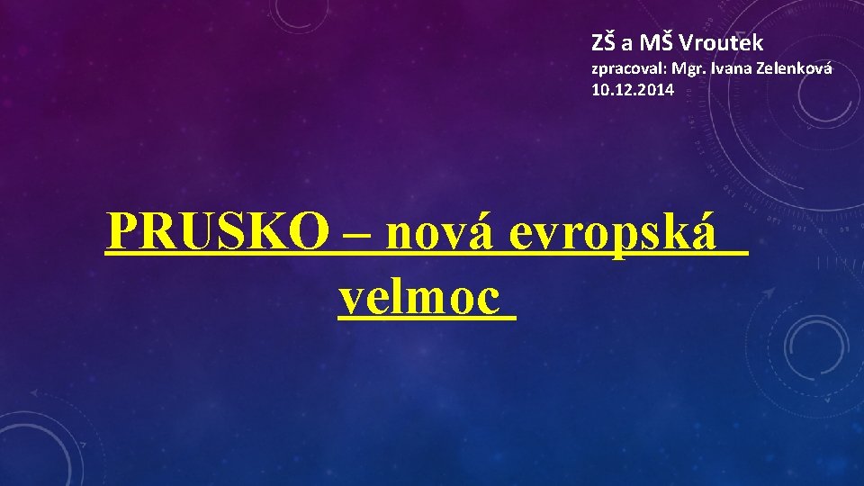 ZŠ a MŠ Vroutek zpracoval: Mgr. Ivana Zelenková 10. 12. 2014 PRUSKO – nová