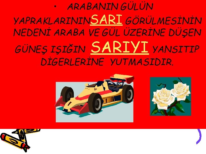  • ARABANIN GÜLÜN YAPRAKLARININSARI GÖRÜLMESİNİN NEDENİ ARABA VE GÜL ÜZERİNE DÜŞEN SARIYI GÜNEŞ