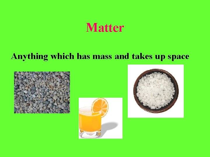 Matter Anything which has mass and takes up space 