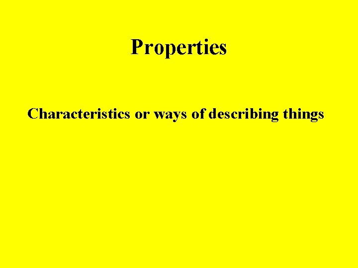 Properties Characteristics or ways of describing things 