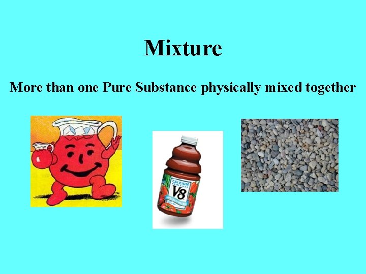 Mixture More than one Pure Substance physically mixed together 