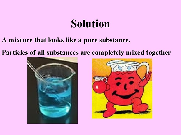 Solution A mixture that looks like a pure substance. Particles of all substances are