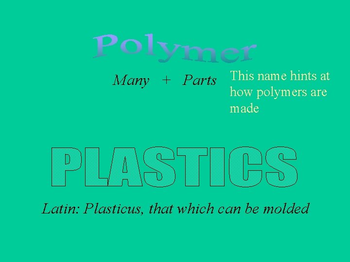 Many + Parts This name hints at how polymers are made Latin: Plasticus, that