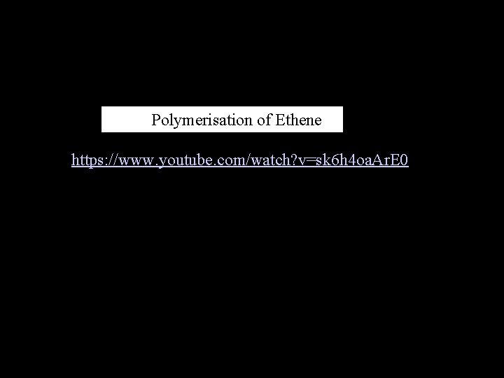 Polymerisation of Ethene https: //www. youtube. com/watch? v=sk 6 h 4 oa. Ar. E