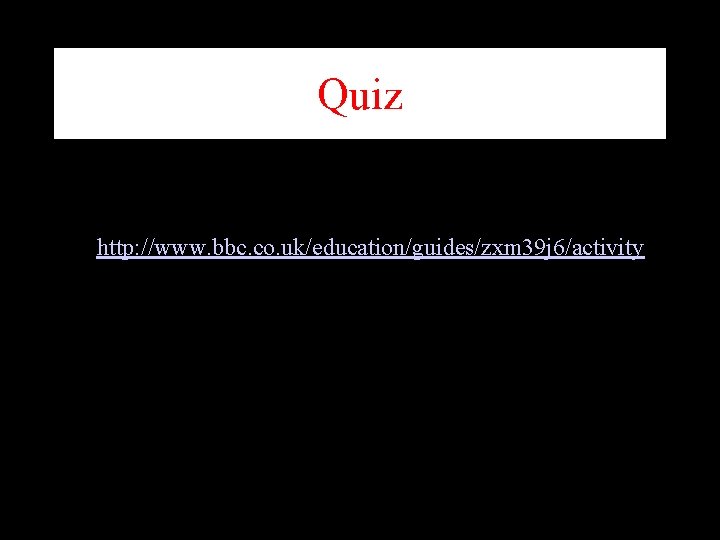Quiz http: //www. bbc. co. uk/education/guides/zxm 39 j 6/activity 