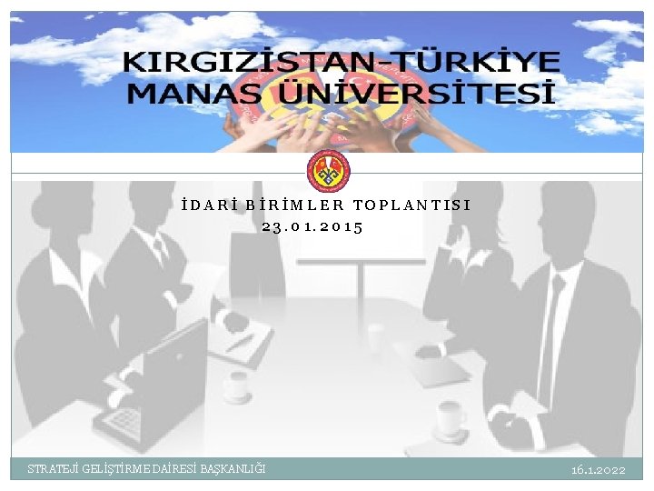 KIRGIZİSTAN-TÜRKİYE MANAS ÜNİVERSİTESİ İDARİ BİRİMLER TOPLANTISI 23. 01. 2015 STRATEJİ GELİŞTİRME DAİRESİ BAŞKANLIĞI 16.