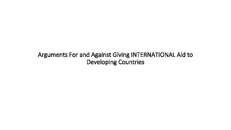 Arguments For and Against Giving INTERNATIONAL Aid to Developing Countries 