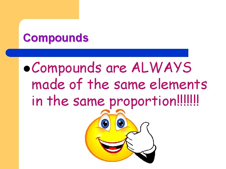 Compounds l Compounds are ALWAYS made of the same elements in the same proportion!!!!!!!
