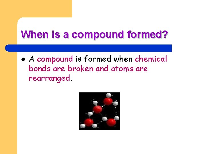 When is a compound formed? l A compound is formed when chemical bonds are