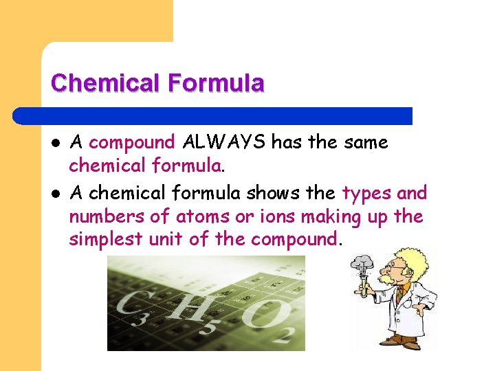 Chemical Formula l l A compound ALWAYS has the same chemical formula. A chemical