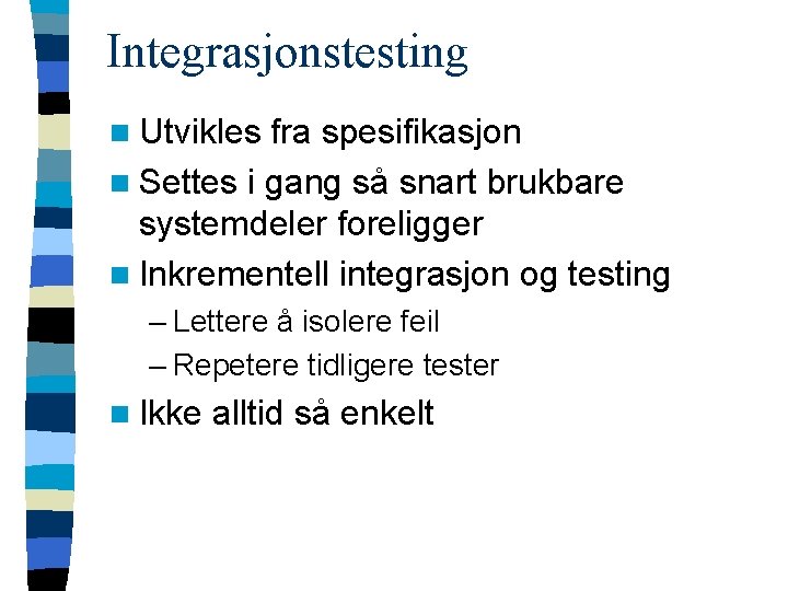 Integrasjonstesting n Utvikles fra spesifikasjon n Settes i gang så snart brukbare systemdeler foreligger