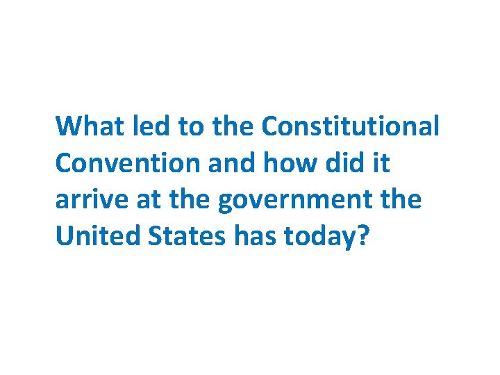 What led to the Constitutional Convention and how did it arrive at the government