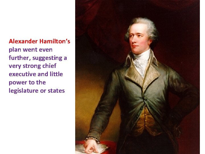 Alexander Hamilton’s plan went even further, suggesting a very strong chief executive and little