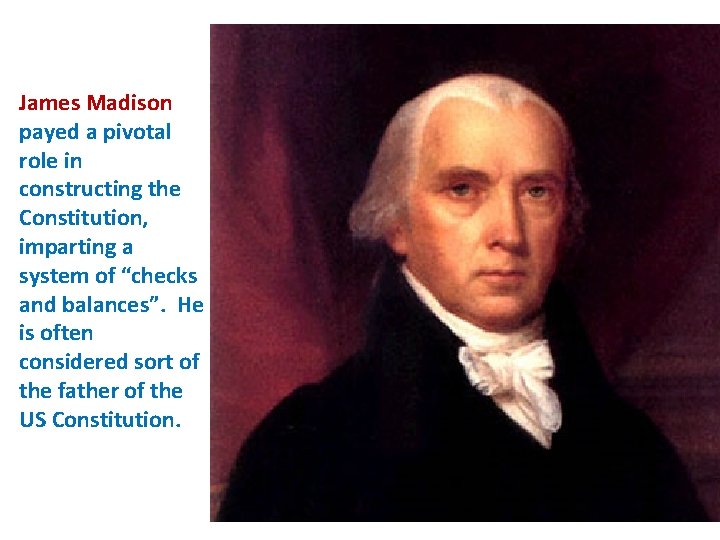 James Madison payed a pivotal role in constructing the Constitution, imparting a system of