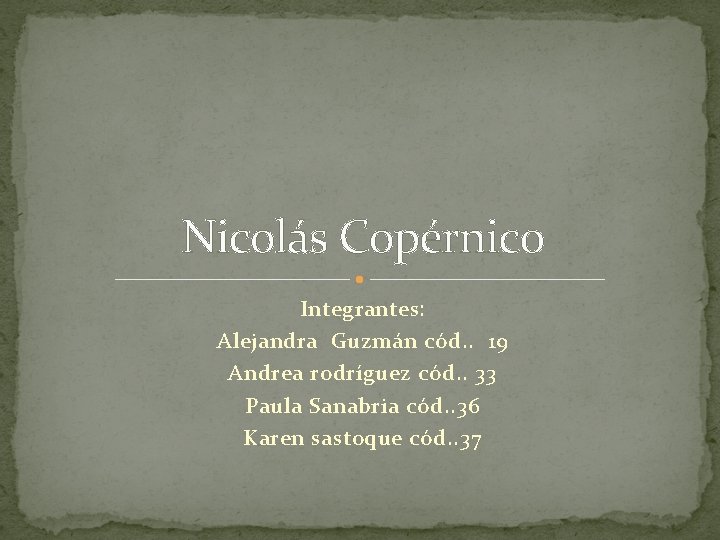 Nicolás Copérnico Integrantes: Alejandra Guzmán cód. . 19 Andrea rodríguez cód. . 33 Paula Nicolás Copérnico Integrantes: Alejandra Guzmán cód. . 19 Andrea rodríguez cód. . 33 Paula