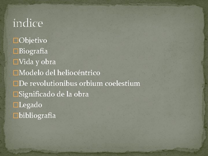 índice �Objetivo �Biografía �Vida y obra �Modelo del heliocéntrico �De revolutionibus orbium coelestium �Significado índice �Objetivo �Biografía �Vida y obra �Modelo del heliocéntrico �De revolutionibus orbium coelestium �Significado