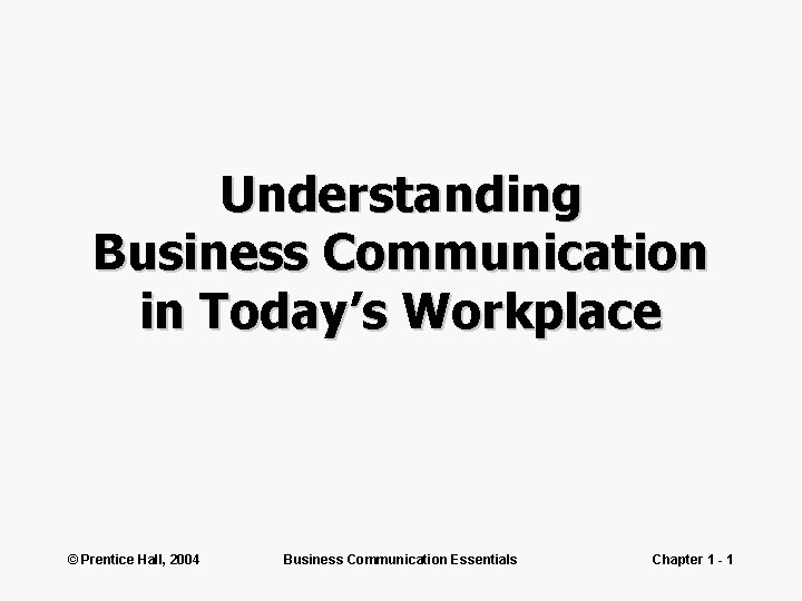 Understanding Business Communication in Today’s Workplace © Prentice Hall, 2004 Business Communication Essentials Chapter